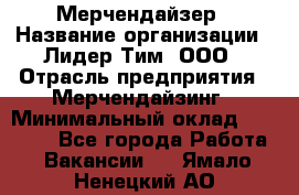 Мерчендайзер › Название организации ­ Лидер Тим, ООО › Отрасль предприятия ­ Мерчендайзинг › Минимальный оклад ­ 27 800 - Все города Работа » Вакансии   . Ямало-Ненецкий АО